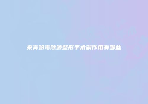 来宾粉毒除皱整形手术副作用有哪些