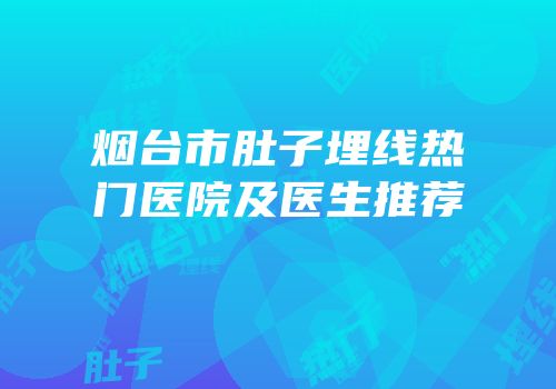 烟台市肚子埋线热门医院及医生推荐