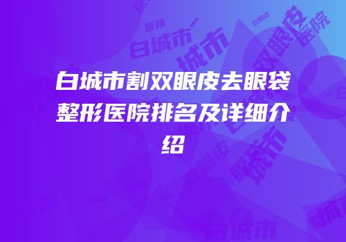 白城市割双眼皮去眼袋整形医院排名及详细介绍