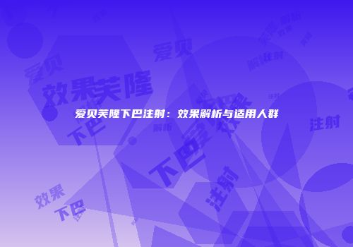 爱贝芙隆下巴注射：效果解析与适用人群