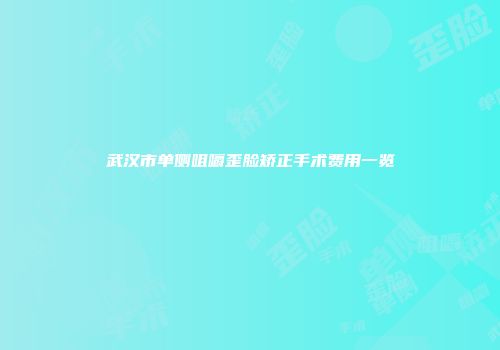 武汉市单侧咀嚼歪脸矫正手术费用一览