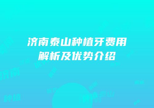 济南泰山种植牙费用解析及优势介绍