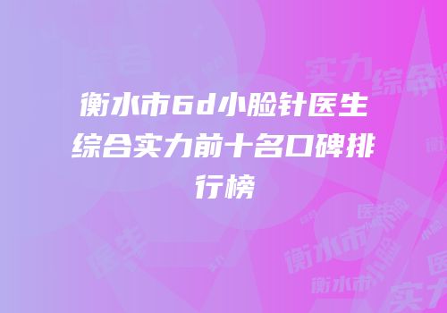 衡水市6d小脸针医生综合实力前十名口碑排行榜