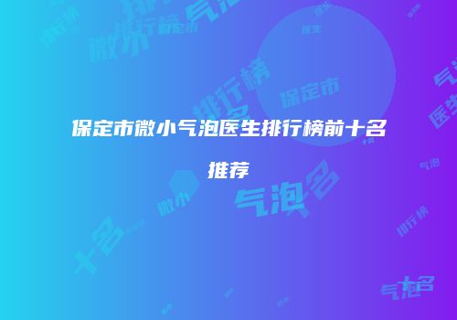 保定市微小气泡医生排行榜前十名推荐