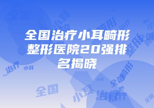 全国治疗小耳畸形整形医院20强排名揭晓