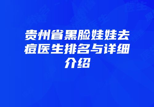 贵州省黑脸娃娃去痘医生排名与详细介绍
