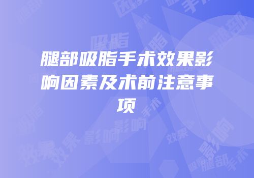 腿部吸脂手术效果影响因素及术前注意事项