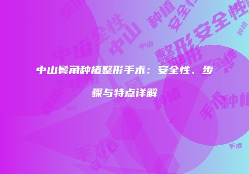 中山鬓角种植整形手术：安全性、步骤与特点详解