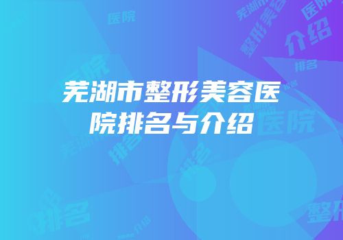 芜湖市整形美容医院排名与介绍