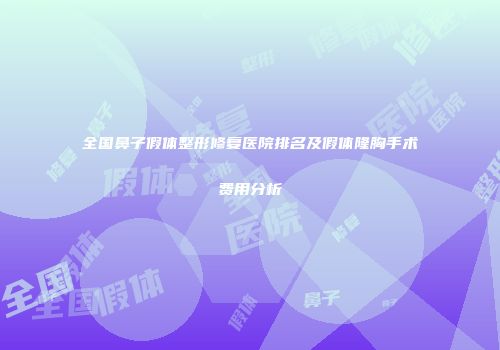全国鼻子假体整形修复医院排名及假体隆胸手术费用分析