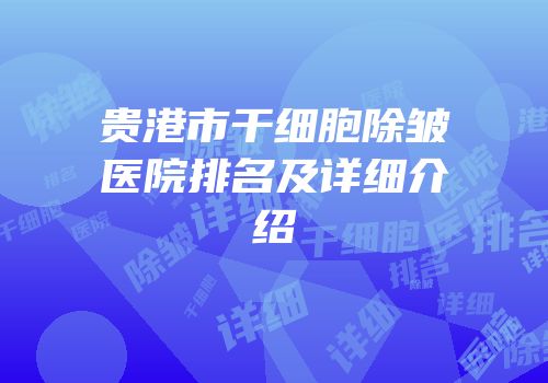 贵港市干细胞除皱医院排名及详细介绍