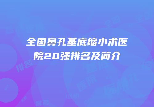 全国鼻孔基底缩小术医院20强排名及简介