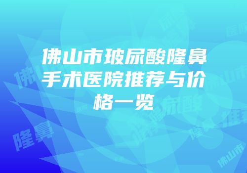 佛山市玻尿酸隆鼻手术医院推荐与价格一览