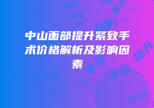 中山面部提升紧致手术价格解析及影响因素