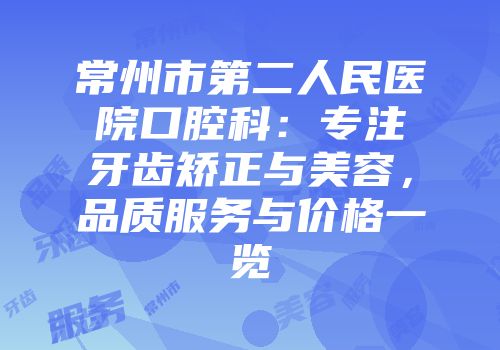 常州市第二人民医院口腔科：专注牙齿矫正与美容，品质服务与价格一览