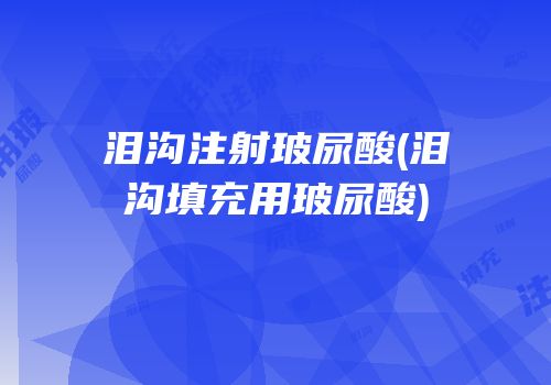 泪沟注射玻尿酸(泪沟填充用玻尿酸)