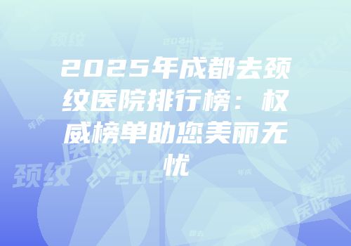 2025年成都去颈纹医院排行榜：权威榜单助您美丽无忧