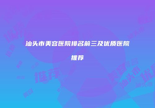 汕头市美容医院排名前三及优质医院推荐