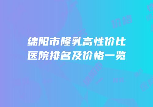 绵阳市隆乳高性价比医院排名及价格一览