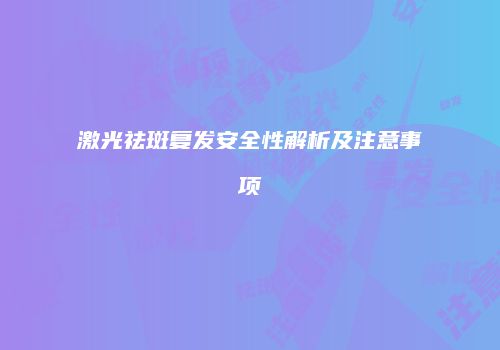 激光祛斑复发安全性解析及注意事项