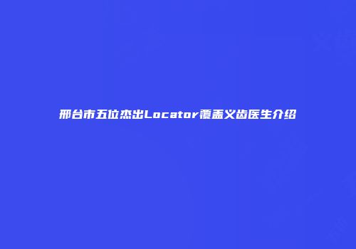 邢台市五位杰出Locator覆盖义齿医生介绍