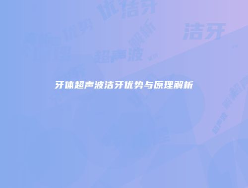 牙体超声波洁牙优势与原理解析