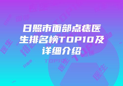 日照市面部点痣医生排名榜TOP10及详细介绍