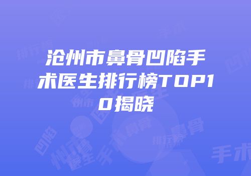沧州市鼻骨凹陷手术医生排行榜TOP10揭晓