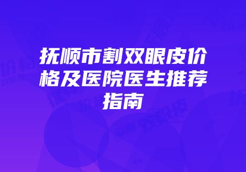抚顺市割双眼皮价格及医院医生推荐指南