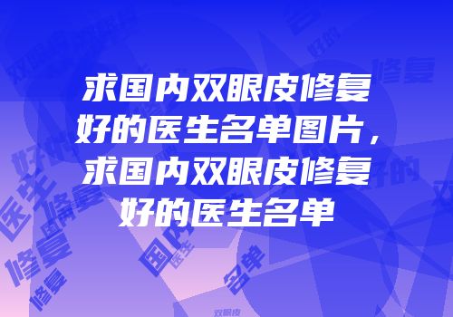 求国内双眼皮修复好的医生名单图片，求国内双眼皮修复好的医生名单