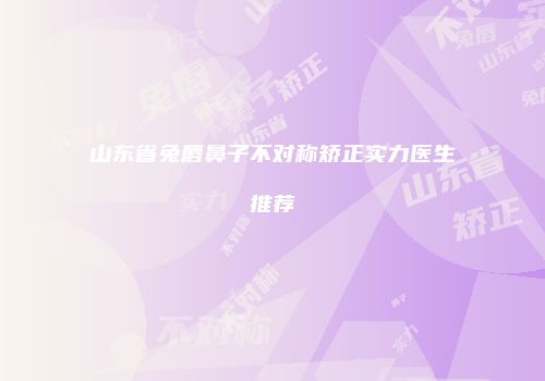 山东省兔唇鼻子不对称矫正实力医生推荐