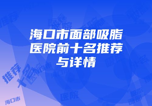 海口市面部吸脂医院前十名推荐与详情
