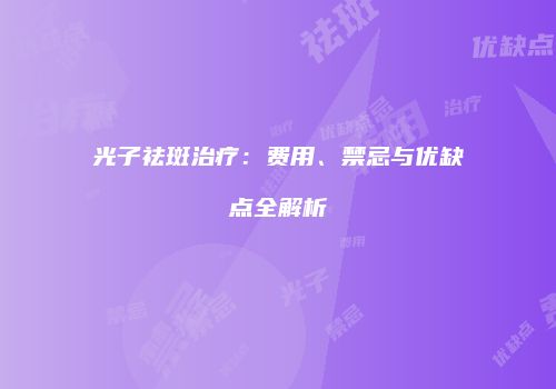 光子祛斑治疗：费用、禁忌与优缺点全解析