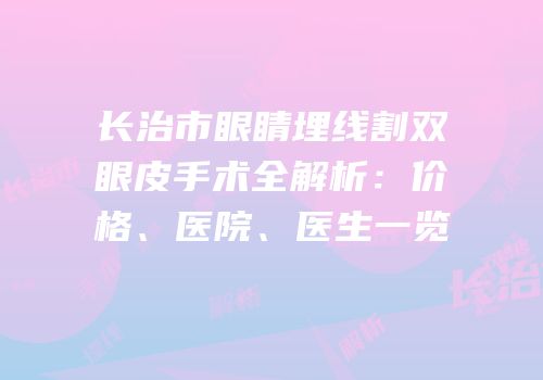 长治市眼睛埋线割双眼皮手术全解析：价格、医院、医生一览