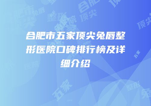 合肥市五家顶尖兔唇整形医院口碑排行榜及详细介绍