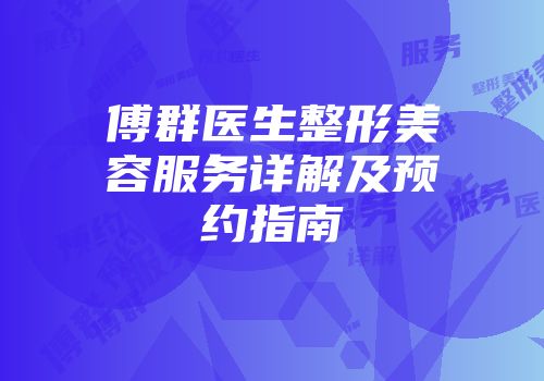 傅群医生整形美容服务详解及预约指南
