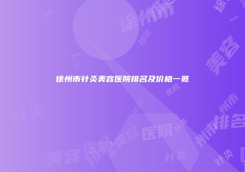 徐州市针灸美容医院排名及价格一览