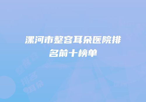 漯河市整容耳朵医院排名前十榜单