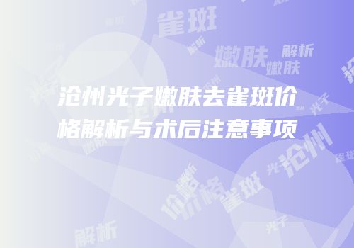 沧州光子嫩肤去雀斑价格解析与术后注意事项