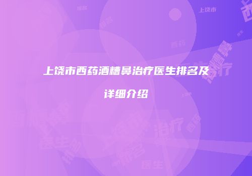 上饶市西药酒糟鼻治疗医生排名及详细介绍