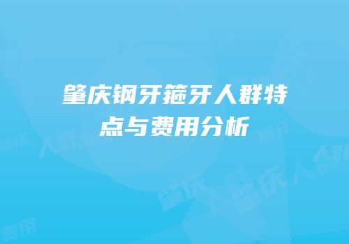 肇庆钢牙箍牙人群特点与费用分析