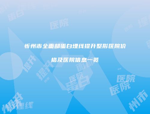忻州市全面部蛋白埋线提升整形医院价格及医院信息一览