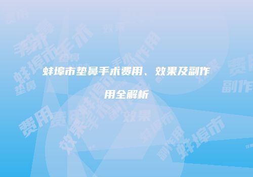 蚌埠市垫鼻手术费用、效果及副作用全解析