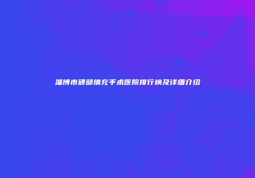 淄博市额部填充手术医院排行榜及详细介绍