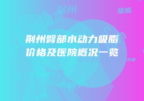 荆州臀部水动力吸脂价格及医院概况一览