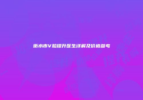 衡水市V脸提升医生详解及价格参考