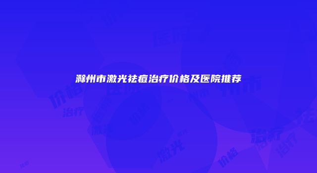 滁州市激光祛痘治疗价格及医院推荐