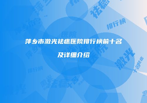 萍乡市激光祛痣医院排行榜前十名及详细介绍