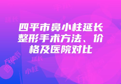 四平市鼻小柱延长整形手术方法、价格及医院对比