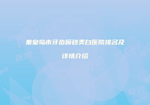秦皇岛市牙齿喷砂美白医院排名及详情介绍